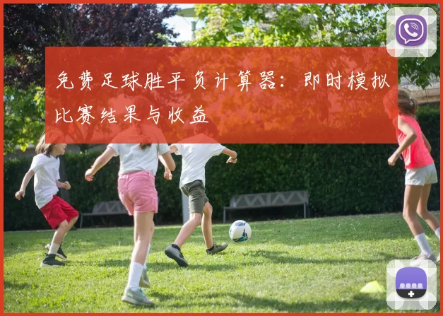 免费足球胜平负计算器：即时模拟比赛结果与收益