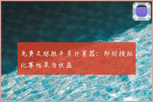 免费足球胜平负计算器:即时模拟比赛结果与收益