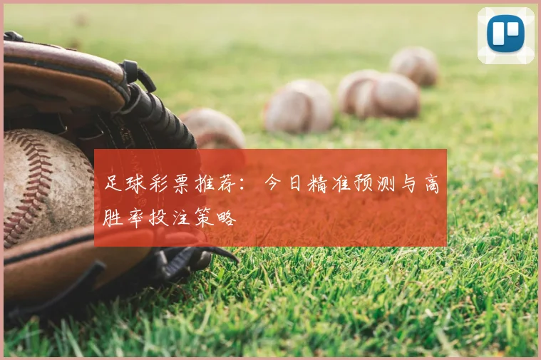足球彩票推荐:今日精准预测与高胜率投注策略
