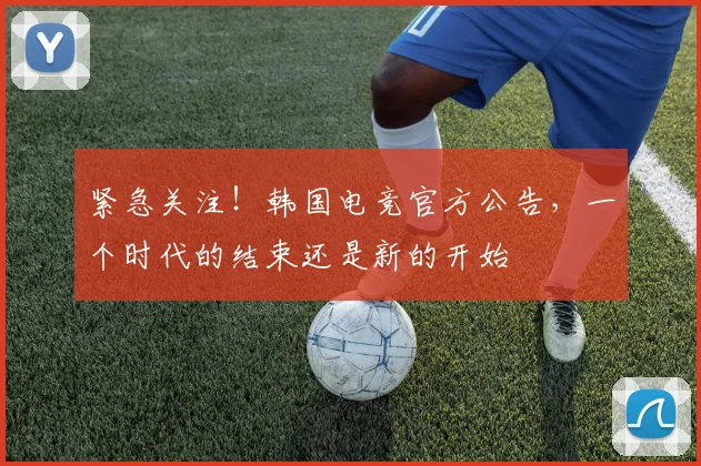 紧急关注!韩国电竞官方公告,一个时代的结束还是新的开始