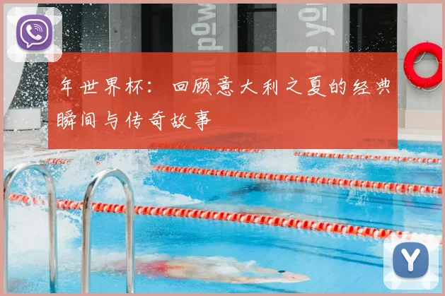年世界杯：回顾意大利之夏的经典瞬间与传奇故事