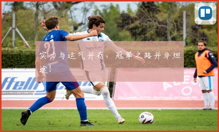 实力与运气并存,冠军之路并非坦途!