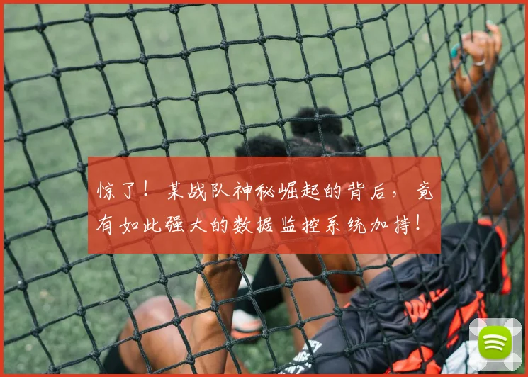 惊了！某战队神秘崛起的背后，竟有如此强大的数据监控系统加持！