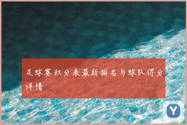 足球赛积分表最新排名与球队得分详情