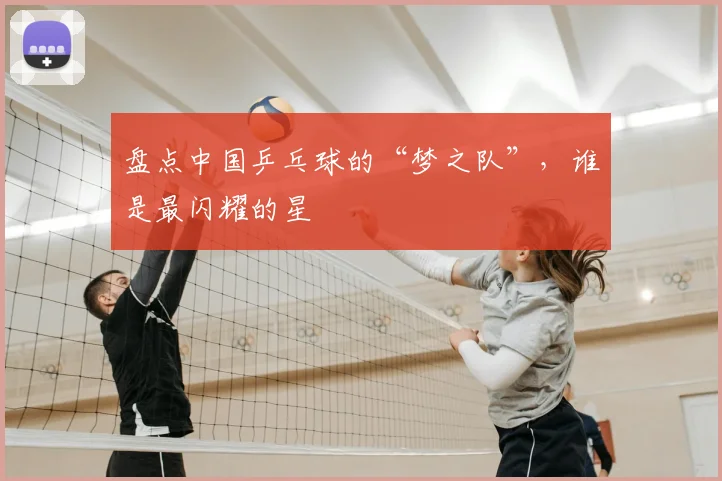 盘点中国乒乓球的“梦之队”，谁是最闪耀的星