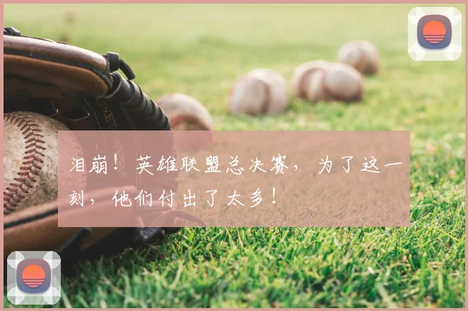 泪崩!英雄联盟总决赛,为了这一刻,他们付出了太多!