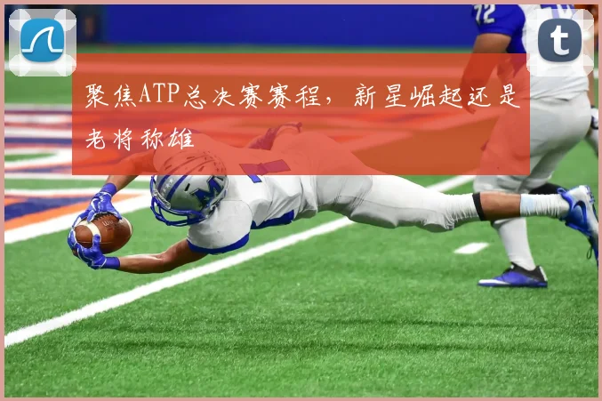 聚焦ATP总决赛赛程,新星崛起还是老将称雄