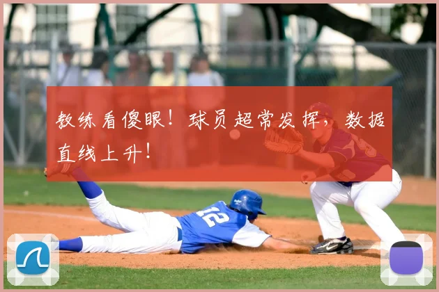 教练看傻眼!球员超常发挥,数据直线上升!