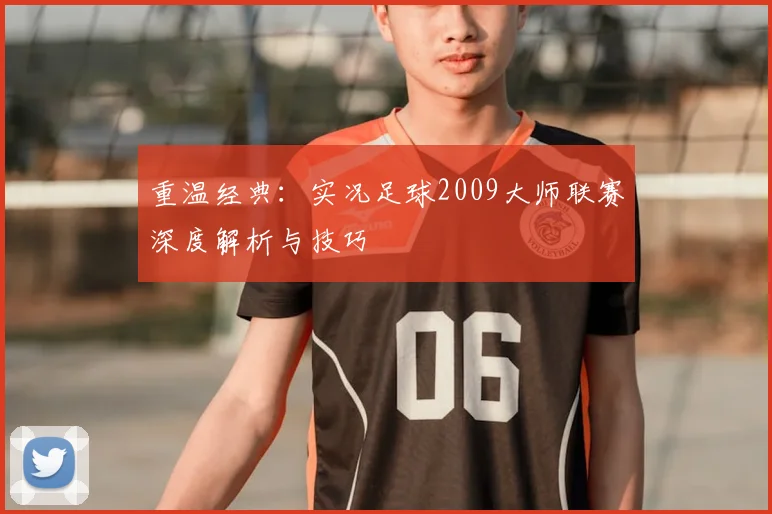 重温经典:实况足球2009大师联赛深度解析与技巧