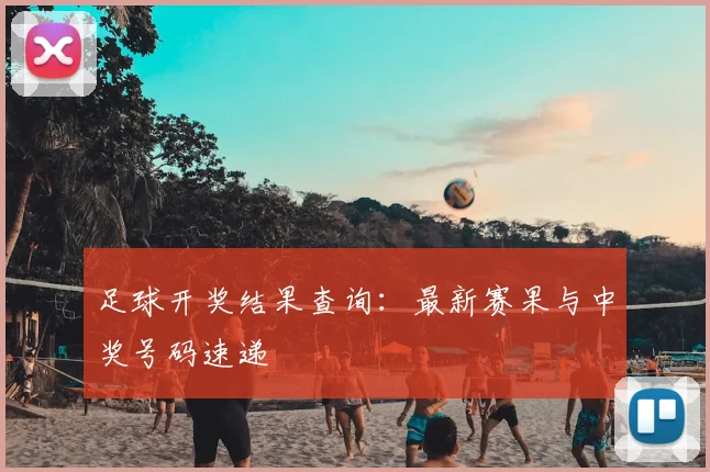 足球开奖结果查询:最新赛果与中奖号码速递