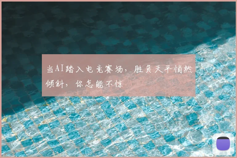 当AI踏入电竞赛场,胜负天平悄然倾斜,你怎能不惊